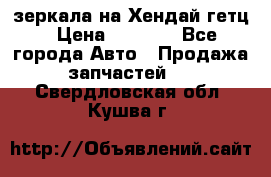 зеркала на Хендай гетц › Цена ­ 2 000 - Все города Авто » Продажа запчастей   . Свердловская обл.,Кушва г.